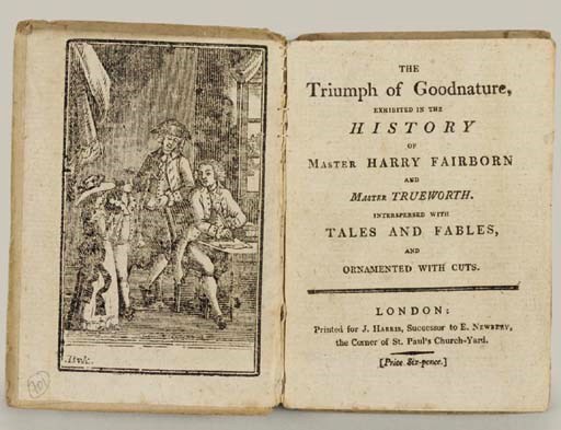 HARRIS, John, publisher (1756-1846).  The Triumph of Goodnature, exhibited in the History of Master Harry Fairborn and Master Trueworth. Interspersed with Tales and Fables, and ornamented with cuts. London: Printed [by H. Bryer] for J. Harris, Successor to E. Newbery, the Corner of St. Paul's Church-Yard. n.d. [ca 1808]. [Price Six-pence.]