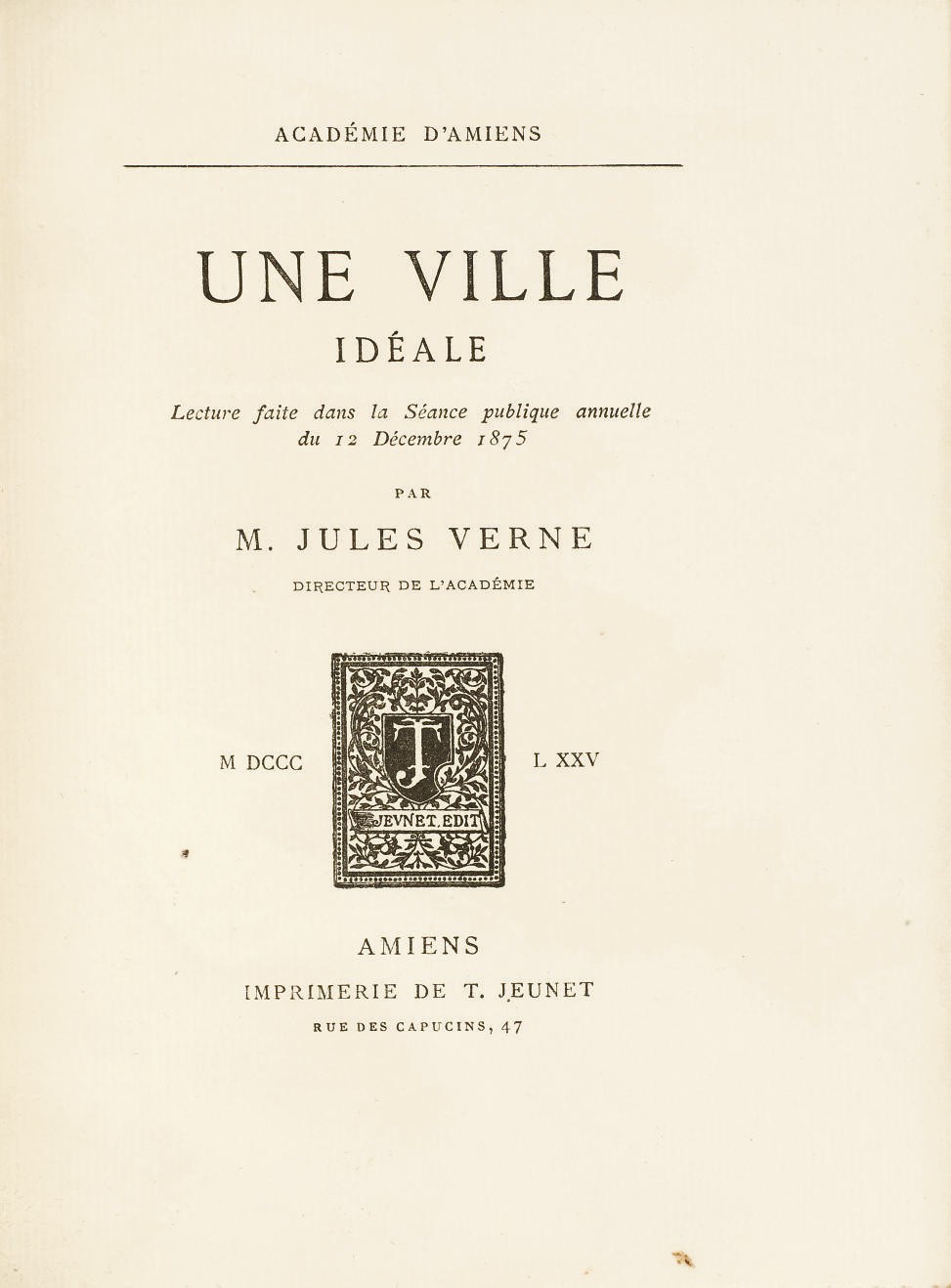 [VERNE, Jules (1828-1905).] Une ville idéale. Amiens: s.n. [Imprimerie Jeunet], 1875. [Relié avec:] --Discours de M. Gustave Dubois... Réponse de M. Jules Verne. Ibid.: id., 1875. -- Discours de M. Gédéon Baril. Réponse de M. Jules Verne. Ibid.: id., 1875. Provenance: Gabriel & Céline Sabbagh.