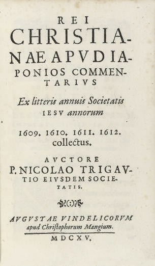 TRIGAULT, Nicolas (1577-1628).   Rei christianae apud Japonios commentarius, ex litteris annuis Societatis Jesu annorum 1609. 1610.1611.1612. collectus. Augsburg: Christoph Mang, 1615. 8° (155 x 92mm). Type-ornament head- and tailpieces, woodcut tailpieces and initials, full-page woodcut Jesuit device on verso of colophon. Retaining final blanks T7-8 (a few light inkmarks, occasional light spotting, light, virtually imperceptible marginal dampstaining on some leaves, skillful repair to small paper-flaw on I1). A remboçitage into contemporary vellum (lightly marked, small chips at spine ends, skillfully-repaired crack on upper board causing small loss, minor worming on lower board and endleaves).