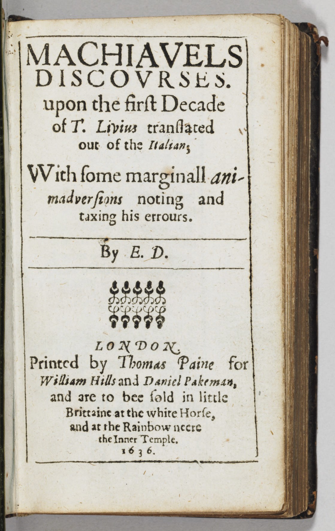 MACHIAVELLI, Niccolò (1469-1527). Discourses, upon the first Decade of T. Livius... With some marginall animadversions noting and taxing his errours. Translated by Edward Dakers. Printed by Thomas Paine for William Hills and Daniel Pakeman, 1636.