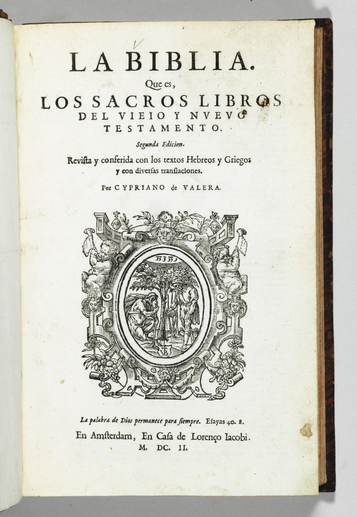 [BIBLE -- SPANISH]. La Biblia. Que es, los sacros libros del Vieio y Nueno Testamento. Segunda Edicion. Revista y conferida con los textos Hebreos y Griegos y con diversas translaciones. Par Cypriano de Valera. Amsterdam: Lorenço Jacobi, 1602.