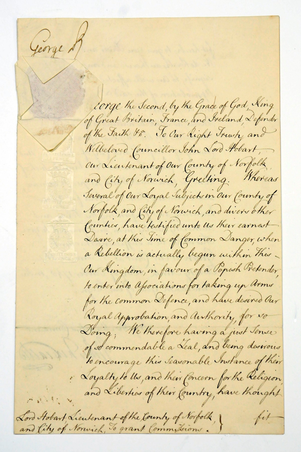 GEORGE II (1683-1760), King of Great Britain and Ireland. Document signed, St James's, 29 October 1745, a warrant to John, Lord Hobart [later 1st Earl of Buckingham], Lieutenant of Norfolk and Norwich, authorising him to grant commissions to loyal subjects forming military units 'at this Time of Common Danger, when a Rebellion is actually begun within This Our Kingdom, in favour of a Popish Pretender', countersigned by Thomas, 1st Duke of Newcastle, 2 pages, folio, papered seal, blank, docket;
