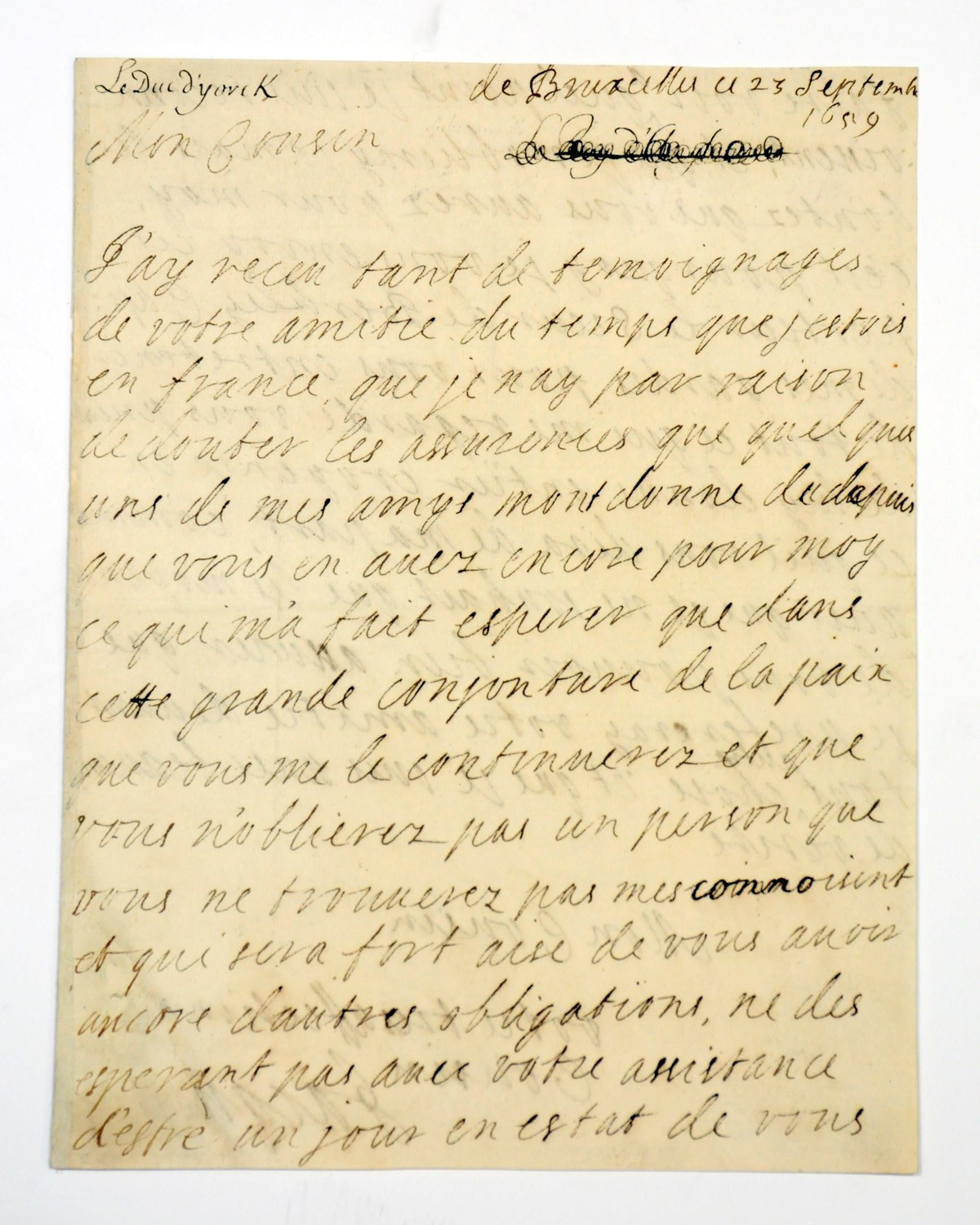 JAMES II and VII (1633-1701), King of England, Scotland and Ireland. Autograph letter signed (as Duke of York, 'Jacques') to 'Mon Cousin' [probably Louis XIV], Brussels, 23 September 1659, in French, acknowledging his correspondent's kindness while he was in France, hoping that 'dans cette grande conjonture de la paix que vous me le continuerez ... ne desesperant pas avec votre assistance d'estre un jour en estat de vous faire voir a quel point je suis reconnoissent', and sending John, Lord Berkeley of Stratton, 'Cap[itaine] de mes gardes', to give news of his situation, 2 pages, 4to, integral blank.