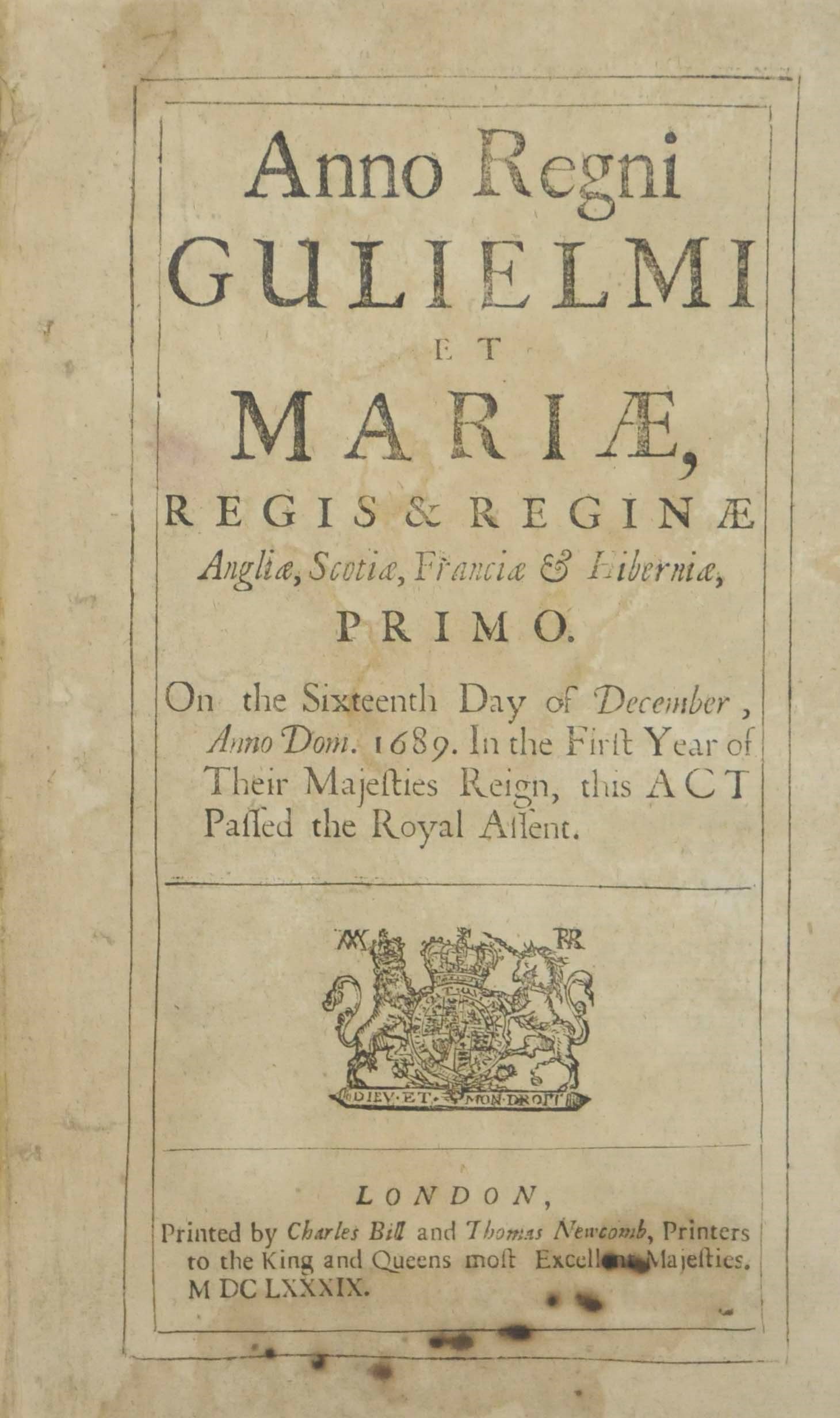 BILL OF RIGHTS -- 1 Gul. & Mar. sess. 2, cap. 2, 16 December 1689: "An Act Declaring the Rights and Liberties of the Subject, and Settling the Succession of the Crown". London: Charles Bill and Thomas Newcomb, 1689. 2° (245 x 147mm). 9 leaves: Aaa-Ddd2 Eee1. Woodcut royal arms on title, type-ornament headpiece and factotum initial. (Somewhat stained and browned.) Disbound.